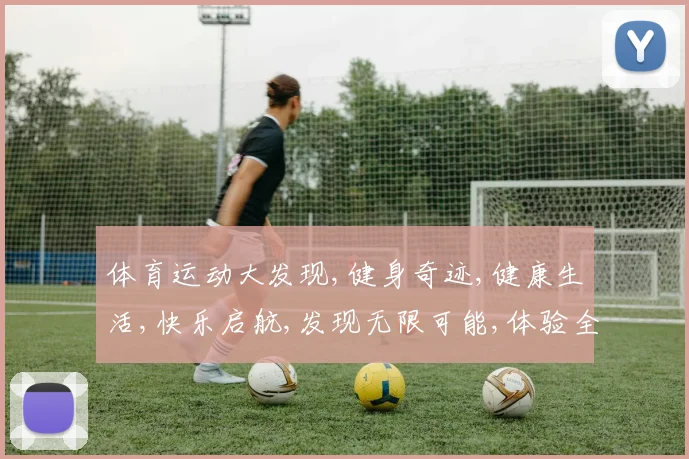 体育运动大发现,健身奇迹,健康生活,快乐启航,发现无限可能,体验全新运动世界。
