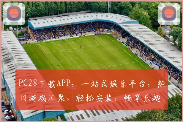 PC28下载APP，一站式娱乐平台，热门游戏汇聚，轻松安装，畅享乐趣，快来体验