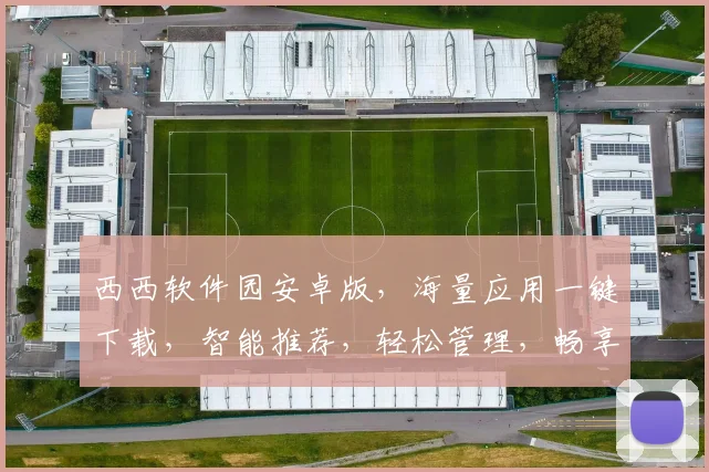 西西软件园安卓版，海量应用一键下载，智能推荐，轻松管理，畅享便捷生活