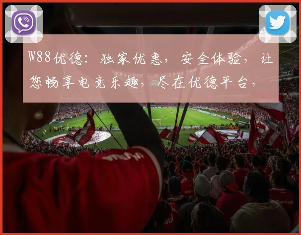 W88优德：独家优惠，安全体验，让您畅享电竞乐趣，尽在优德平台，不容错过